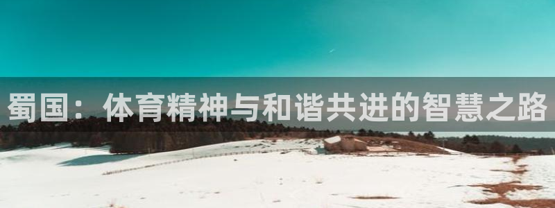 沐鸣2体育4：蜀国：体育精神与和谐共进的智慧之路