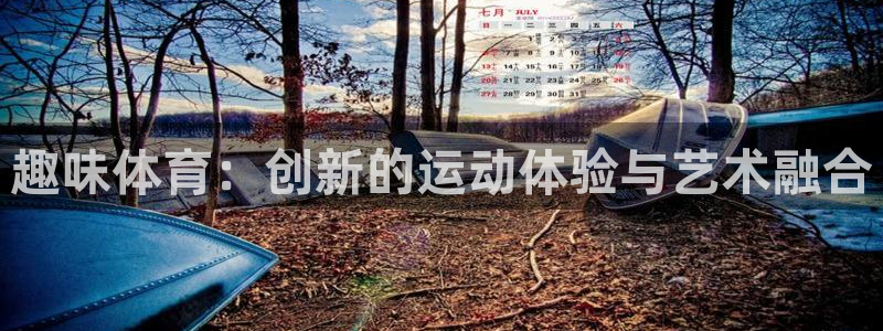 沐鸣2代理注册官网入口：趣味体育：创新的运动体验与艺术融合