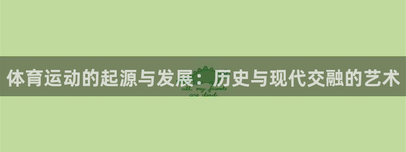 沐鸣3代理：体育运动的起源与发展：历史与现代交融的艺术