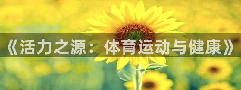 沐鸣平台登录线路：《活力之源：体育运动与健康》