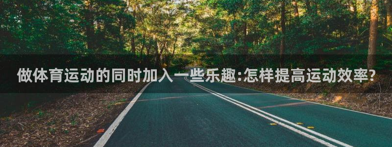 沐鸣2网址注册：做体育运动的同时加入一些乐趣:怎样提高运动效率?