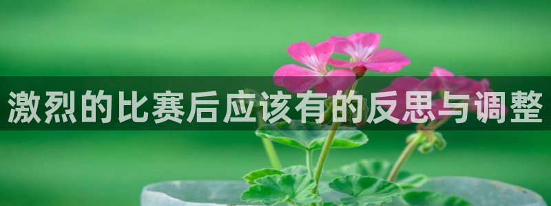 沐鸣2体育凯捷平台注册：激烈的比赛后应该有的反思与调整