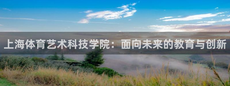 沐鸣22体育登录入口：上海体育艺术科技学院：面向未来的教育与创新