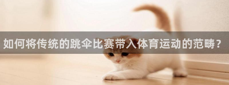 沐鸣2代理注册：如何将传统的跳伞比赛带入体育运动的范畴？