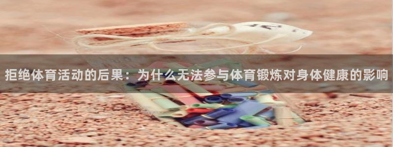彩神iiv登录首页：拒绝体育活动的后果：为什么无法参与体育锻炼对身体健康的影响