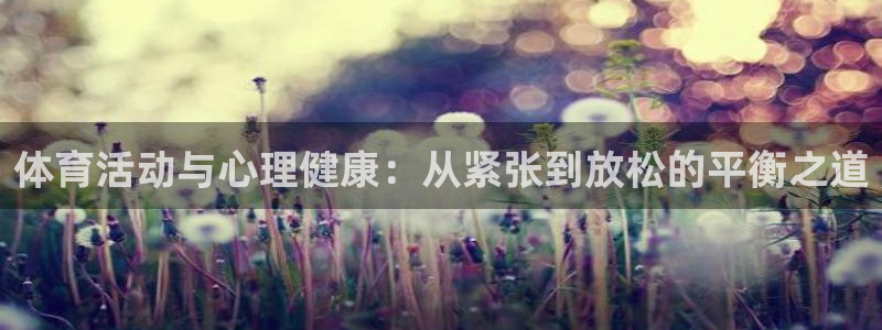 沐鸣2：体育活动与心理健康：从紧张到放松的平衡之道