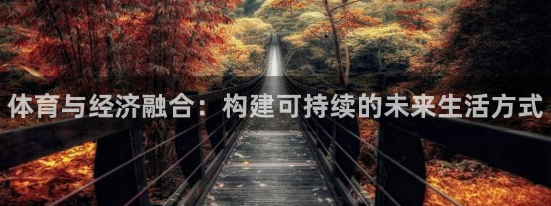 沐鸣2凯捷平台：体育与经济融合：构建可持续的未来生活方式