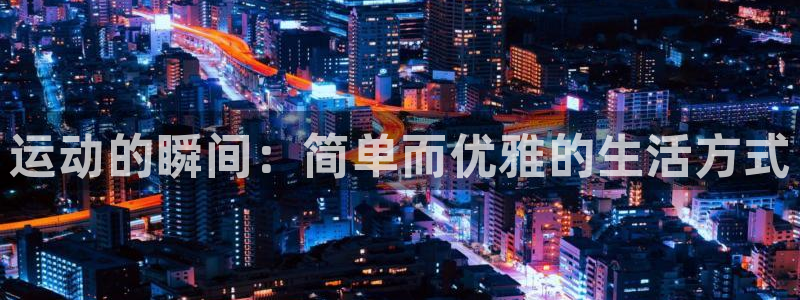 沐鸣2注册：运动的瞬间：简单而优雅的生活方式