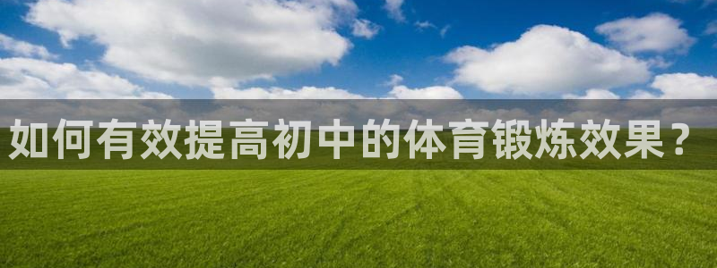 沐鸣2官网注册：如何有效提高初中的体育锻炼效果？